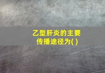 乙型肝炎的主要传播途径为( )